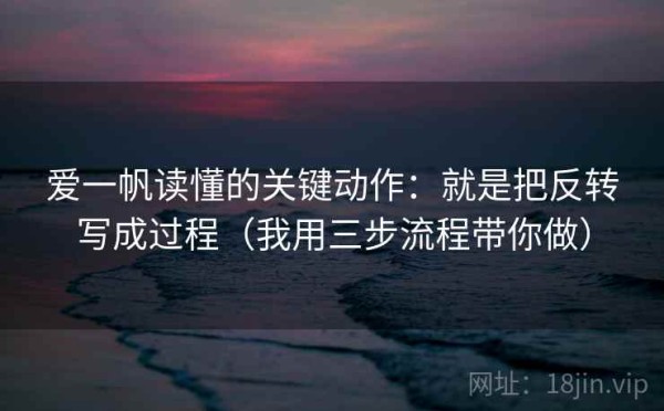 爱一帆读懂的关键动作：就是把反转写成过程（我用三步流程带你做）