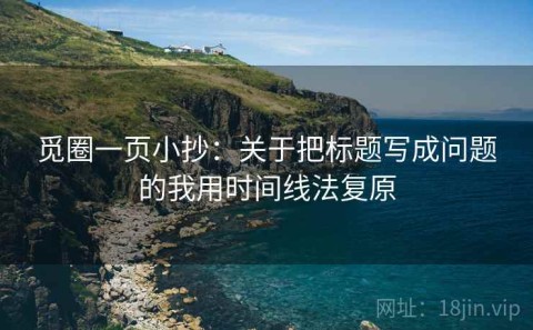 觅圈一页小抄：关于把标题写成问题的我用时间线法复原