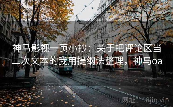 神马影视一页小抄：关于把评论区当二次文本的我用提纲法整理，神马oa