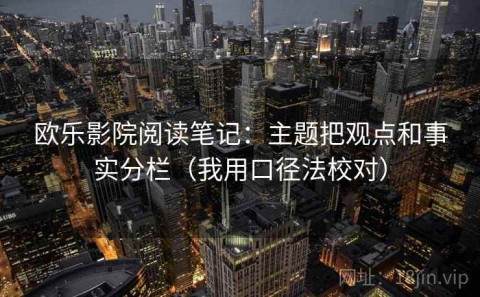 欧乐影院阅读笔记：主题把观点和事实分栏（我用口径法校对）