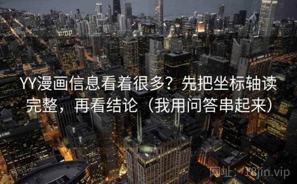 YY漫画信息看着很多？先把坐标轴读完整，再看结论（我用问答串起来）