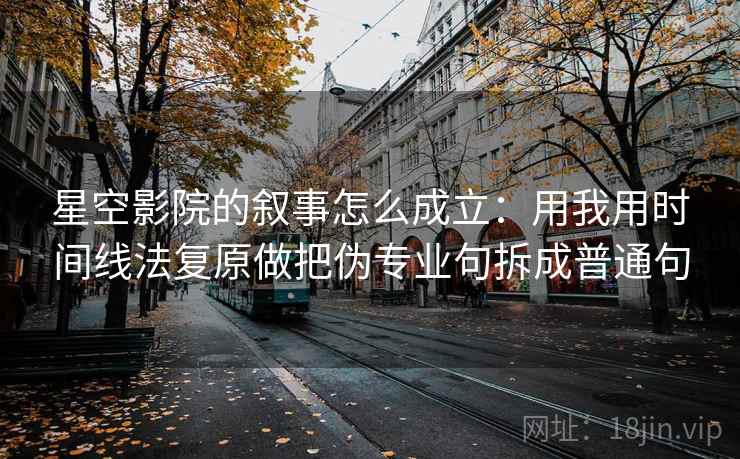 星空影院的叙事怎么成立:用我用时间线法复原做把伪专业句拆成普通句 星空影院的叙事怎么成立:用我用时间线法复原做把伪专业句拆成普通句
