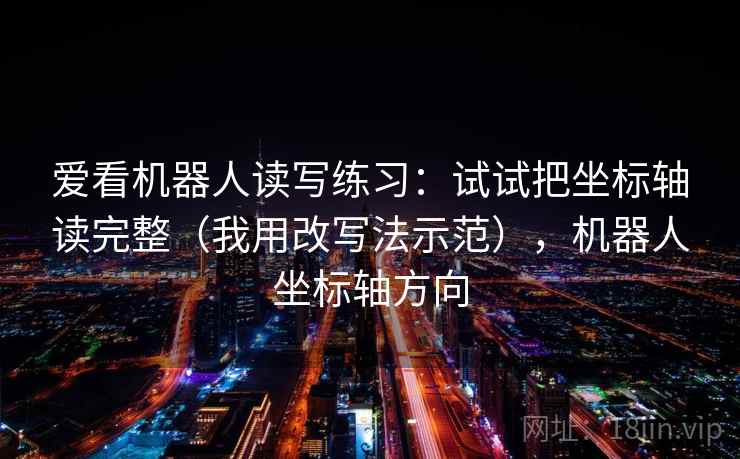 爱看机器人读写练习：试试把坐标轴读完整（我用改写法示范），机器人坐标轴方向
