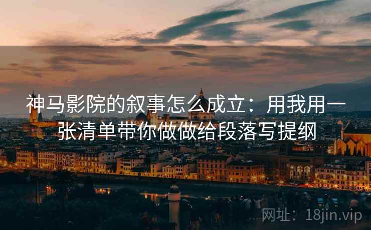 神马影院的叙事怎么成立：用我用一张清单带你做做给段落写提纲