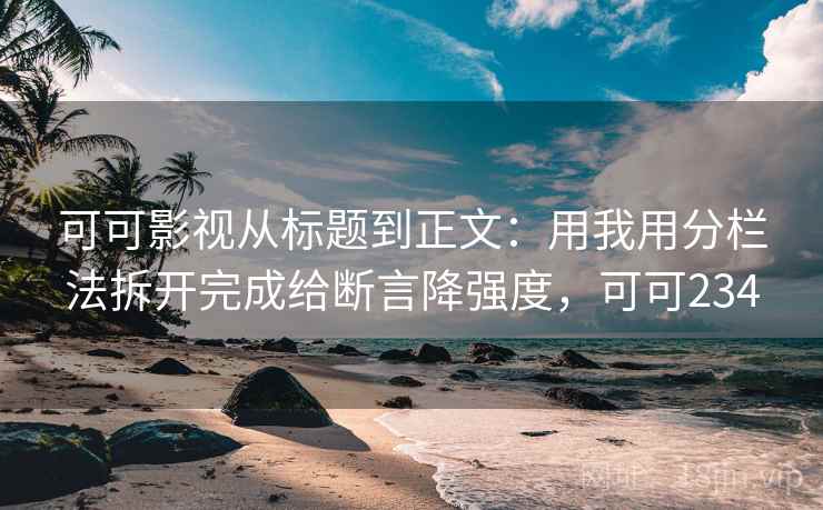 可可影视从标题到正文：用我用分栏法拆开完成给断言降强度，可可234