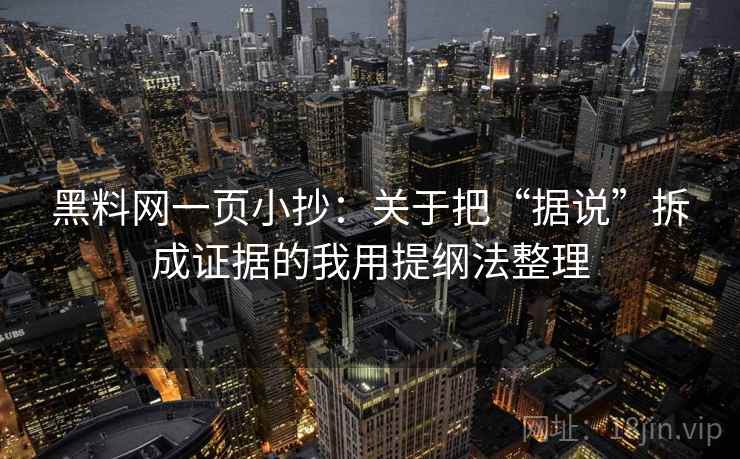 黑料网一页小抄：关于把“据说”拆成证据的我用提纲法整理