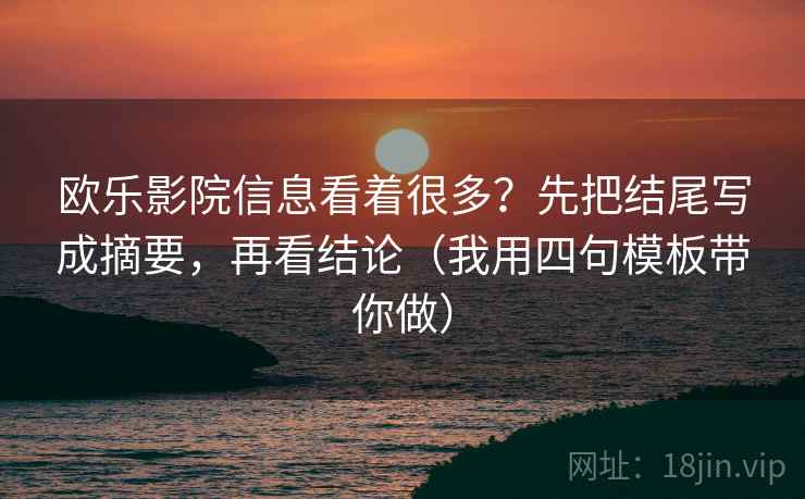 欧乐影院信息看着很多？先把结尾写成摘要，再看结论（我用四句模板带你做）